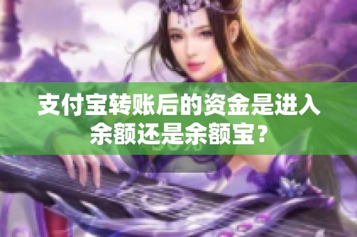 支付宝转账后的资金是进入余额还是余额宝？