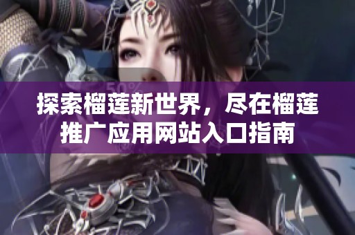 探索榴莲新世界，尽在榴莲推广应用网站入口指南
