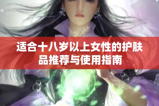 适合十八岁以上女性的护肤品推荐与使用指南
