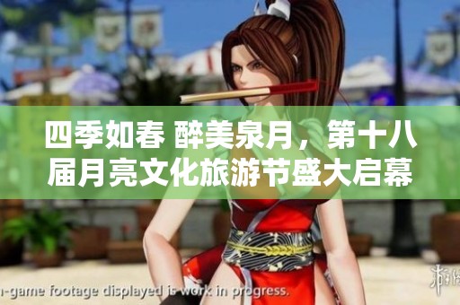四季如春 醉美泉月，第十八届月亮文化旅游节盛大启幕