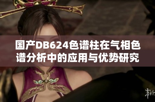 国产DB624色谱柱在气相色谱分析中的应用与优势研究
