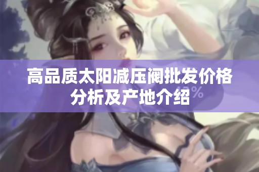 高品质太阳减压阀批发价格分析及产地介绍