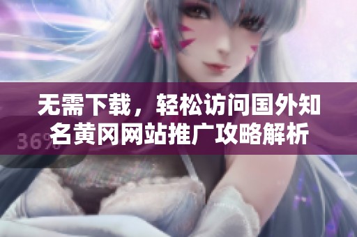 无需下载，轻松访问国外知名黄冈网站推广攻略解析