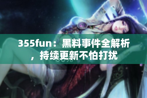 355fun：黑料事件全解析，持续更新不怕打扰