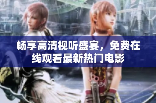 畅享高清视听盛宴，免费在线观看最新热门电影