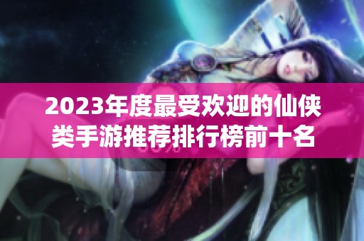 2023年度最受欢迎的仙侠类手游推荐排行榜前十名