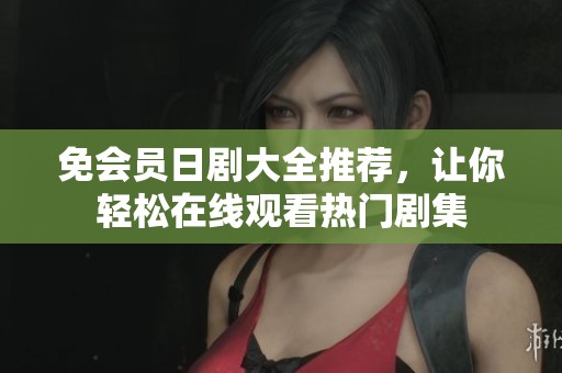 免会员日剧大全推荐，让你轻松在线观看热门剧集