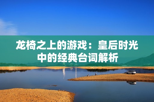 龙椅之上的游戏：皇后时光中的经典台词解析