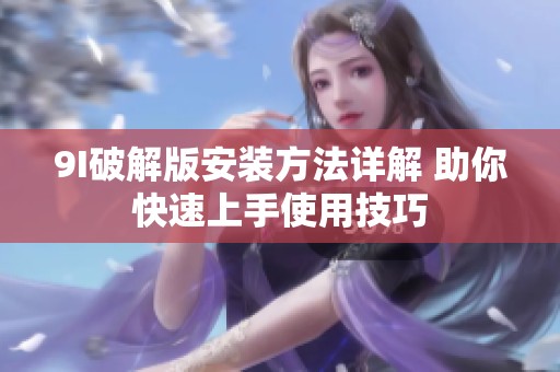 9I破解版安装方法详解 助你快速上手使用技巧