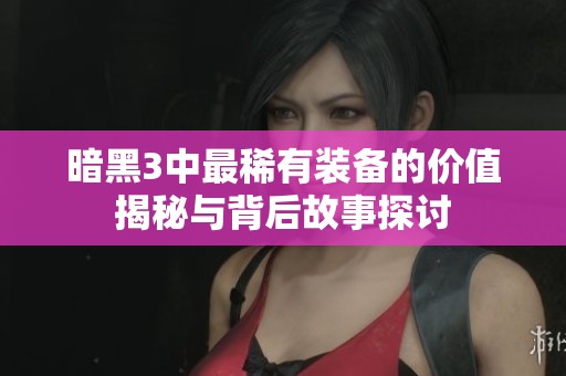 暗黑3中最稀有装备的价值揭秘与背后故事探讨