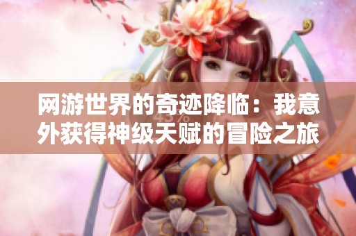 网游世界的奇迹降临：我意外获得神级天赋的冒险之旅