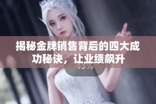 揭秘金牌销售背后的四大成功秘诀，让业绩飙升