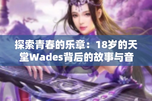 探索青春的乐章：18岁的天堂Wades背后的故事与音乐解读