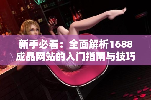 新手必看：全面解析1688成品网站的入门指南与技巧