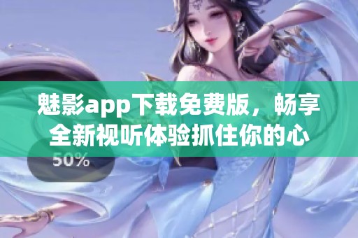 魅影app下载免费版，畅享全新视听体验抓住你的心