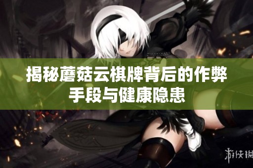 揭秘蘑菇云棋牌背后的作弊手段与健康隐患