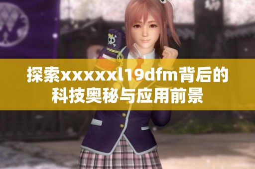 探索xxxxxl19dfm背后的科技奥秘与应用前景