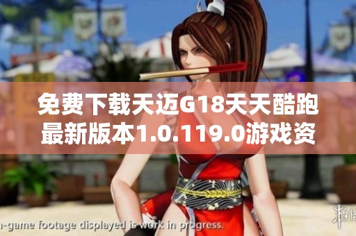 免费下载天迈G18天天酷跑最新版本1.0.119.0游戏资源