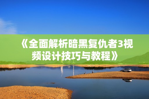 《全面解析暗黑复仇者3视频设计技巧与教程》