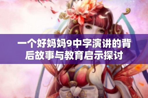 一个好妈妈9中字演讲的背后故事与教育启示探讨