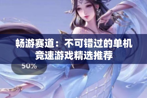畅游赛道：不可错过的单机竞速游戏精选推荐