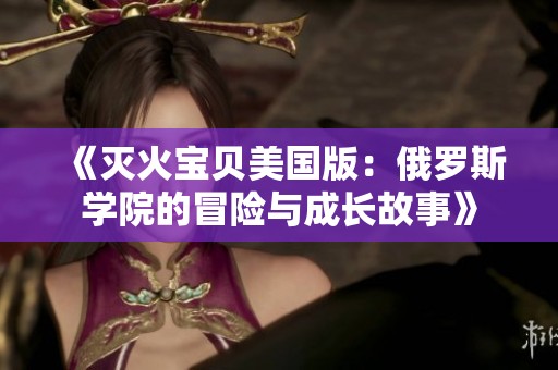 《灭火宝贝美国版：俄罗斯学院的冒险与成长故事》