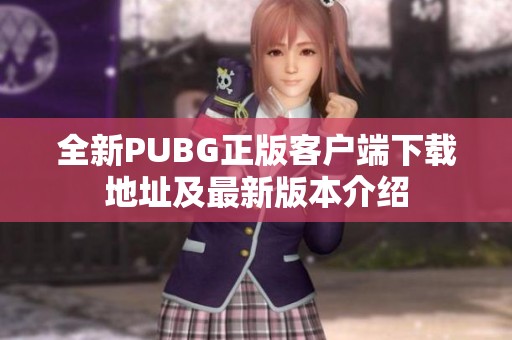 全新PUBG正版客户端下载地址及最新版本介绍