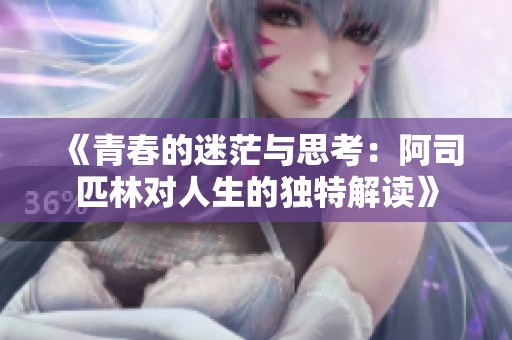 《青春的迷茫与思考：阿司匹林对人生的独特解读》