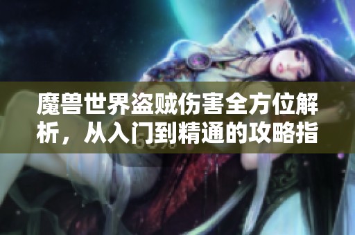 魔兽世界盗贼伤害全方位解析，从入门到精通的攻略指南