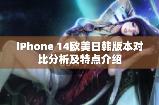 iPhone 14欧美日韩版本对比分析及特点介绍