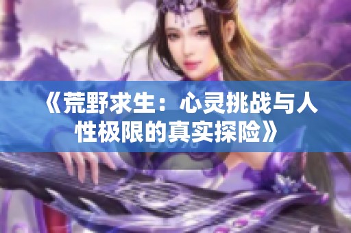《荒野求生：心灵挑战与人性极限的真实探险》