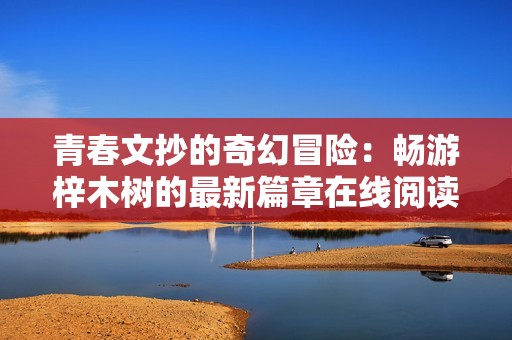 青春文抄的奇幻冒险：畅游梓木树的最新篇章在线阅读