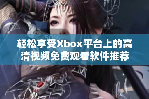轻松享受Xbox平台上的高清视频免费观看软件推荐