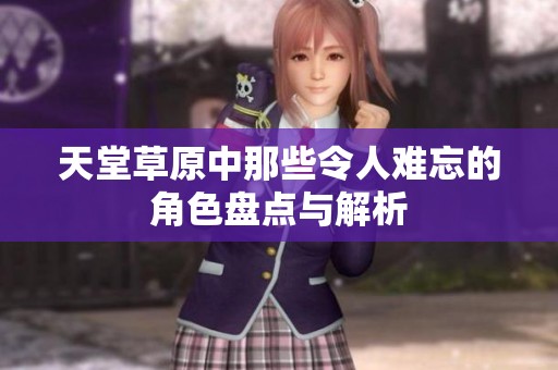天堂草原中那些令人难忘的角色盘点与解析
