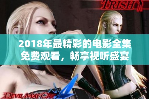 2018年最精彩的电影全集免费观看，畅享视听盛宴
