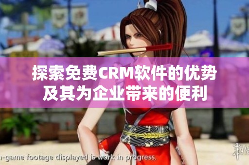 探索免费CRM软件的优势及其为企业带来的便利