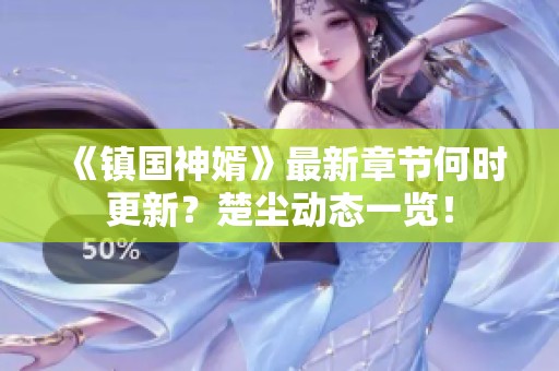 《镇国神婿》最新章节何时更新？楚尘动态一览！