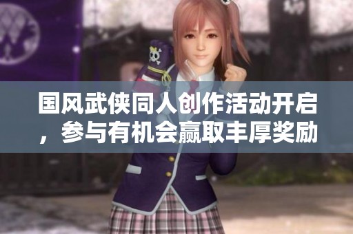 国风武侠同人创作活动开启，参与有机会赢取丰厚奖励!
