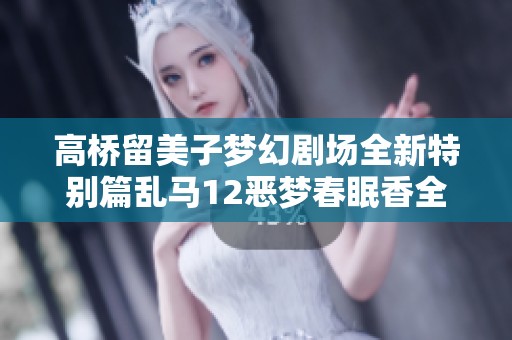 高桥留美子梦幻剧场全新特别篇乱马12恶梦春眠香全集免费观看