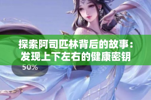 探索阿司匹林背后的故事：发现上下左右的健康密钥