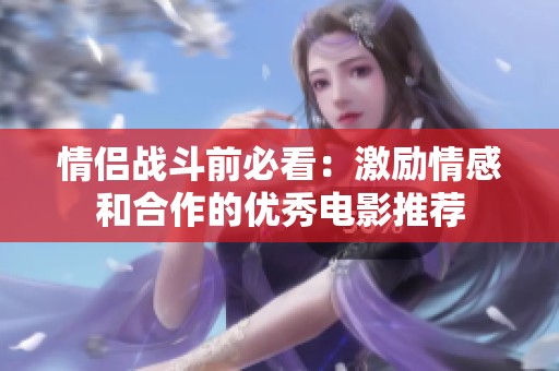 情侣战斗前必看：激励情感和合作的优秀电影推荐