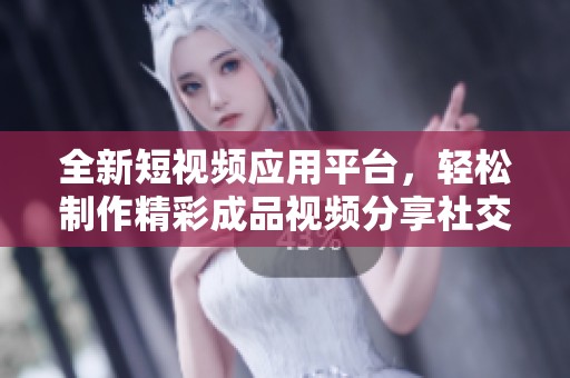 全新短视频应用平台，轻松制作精彩成品视频分享社交网络