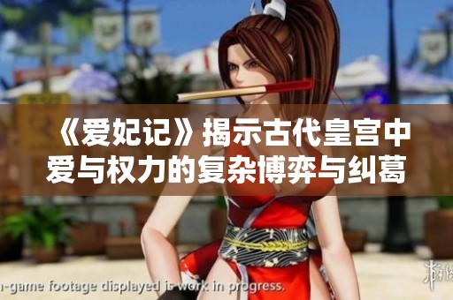 《爱妃记》揭示古代皇宫中爱与权力的复杂博弈与纠葛
