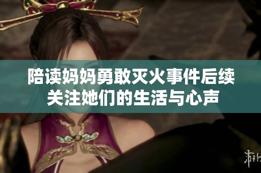 陪读妈妈勇敢灭火事件后续 关注她们的生活与心声