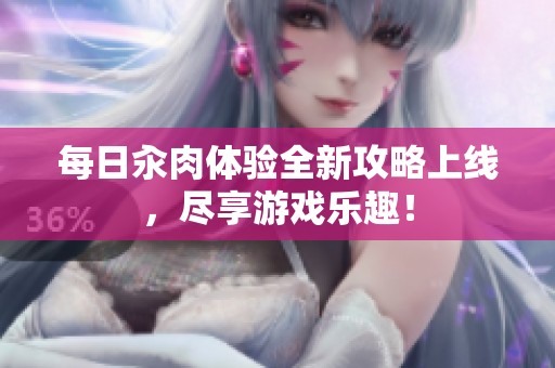 每日汆肉体验全新攻略上线，尽享游戏乐趣！
