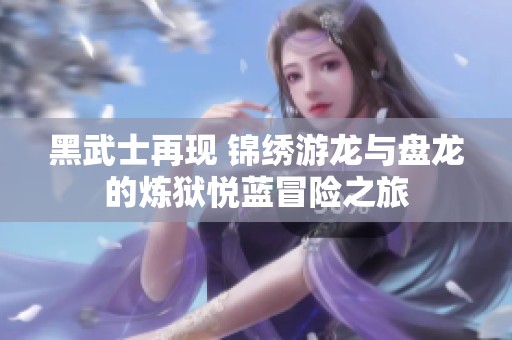 黑武士再现 锦绣游龙与盘龙的炼狱悦蓝冒险之旅