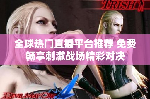全球热门直播平台推荐 免费畅享刺激战场精彩对决