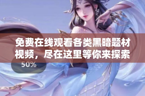 免费在线观看各类黑暗题材视频，尽在这里等你来探索