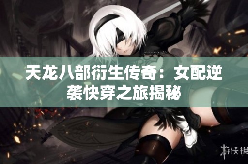 天龙八部衍生传奇：女配逆袭快穿之旅揭秘