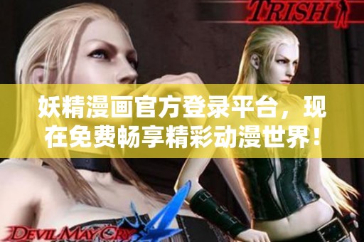 妖精漫画官方登录平台，现在免费畅享精彩动漫世界！